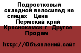  Подростковый складной велосипед на спицах › Цена ­ 14 000 - Пермский край, Краснокамск г. Другое » Продам   